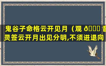 鬼谷子命格云开见月（观 🐒 音灵签云开月出见分明,不须进退向前程）